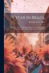 Year in Brazil: With Notes On the Abolition of Slavery, the Finances of the Empire, Religion, Meteorology, Natural History, Etc