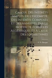 Calcul des intérêts simples, de l'escompte, des intérêts composés et des annuités, par le moyen de formules algébriques et à l'aide des logarithmes