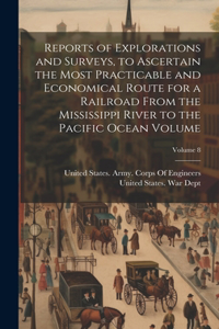 Reports of Explorations and Surveys, to Ascertain the Most Practicable and Economical Route for a Railroad From the Mississippi River to the Pacific Ocean Volume; Volume 8