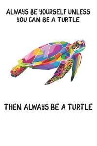Always Be Yourself Unless You Can Be A Turtle Then Always Be A Turtle