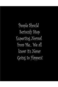 People Should Seriously Stop Expecting Normal from Me...We all know it's Never Going to Happen