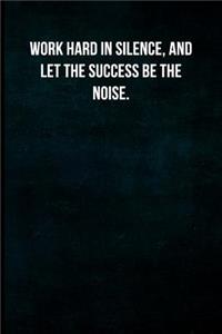 Work hard in silence, and let the success be the noise.