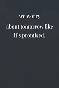 We Worry About Tomorrow Like It's Promised