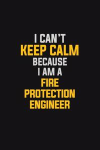 I Can't Keep Calm Because I Am A Fire Protection Engineer