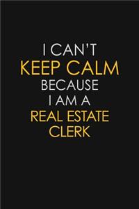 I Can't Keep Calm Because I Am A Real Estate Clerk