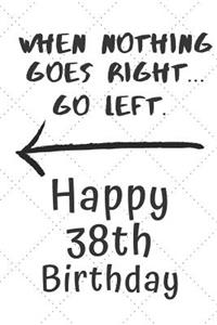 When nothing goes right... Go left Happy 38th Birthday
