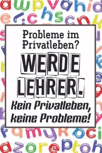 Probleme im Privatleben? Werde Lehrer. Kein Privatleben, keine Probleme!