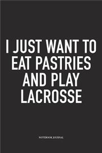 I Just Want To Eat Pastries And Play Lacrosse: A 6x9 Inch Matte Softcover Diary Notebook With 120 Blank Lined Pages And A Funny Field Sports Fanatic Cover Slogan