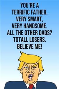 You're A Terrific Father Very Smart Very Handsome All The Other Dads Total Losers Believe Me