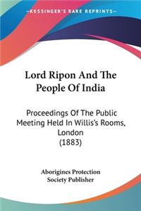 Lord Ripon And The People Of India: Proceedings Of The Public Meeting Held In Willis's Rooms, London (1883)