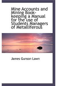 Mine Accounts and Mining Book-Keeping a Manual for the Use of Students Managers of Metalliferous