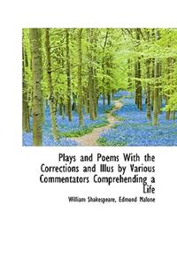 Plays and Poems with the Corrections and Illus by Various Commentators Comprehending a Life
