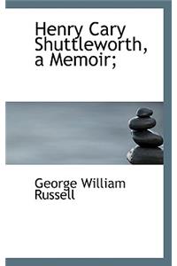 Henry Cary Shuttleworth, a Memoir;