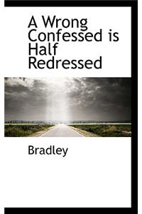 A Wrong Confessed Is Half Redressed