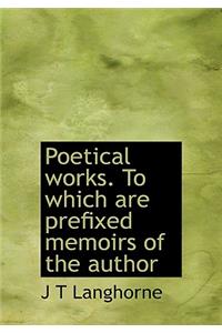 Poetical Works. to Which Are Prefixed Memoirs of the Author