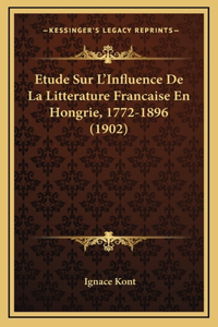 Etude Sur L'Influence De La Litterature Francaise En Hongrie, 1772-1896 (1902)