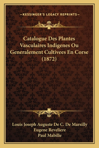 Catalogue Des Plantes Vasculaires Indigenes Ou Generalement Cultivees En Corse (1872)