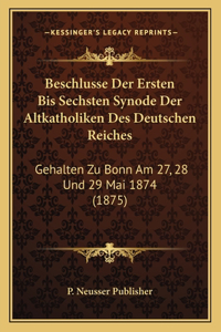 Beschlusse Der Ersten Bis Sechsten Synode Der Altkatholiken Des Deutschen Reiches