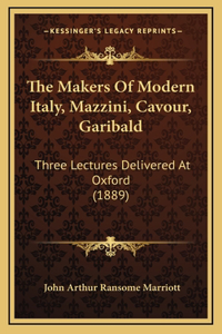 The Makers Of Modern Italy, Mazzini, Cavour, Garibald