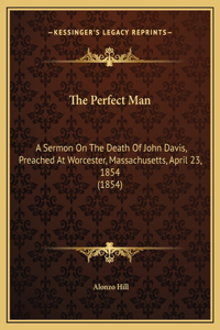 The Perfect Man: A Sermon On The Death Of John Davis, Preached At Worcester, Massachusetts, April 23, 1854 (1854)