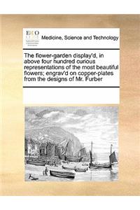 The Flower-Garden Display'd, in Above Four Hundred Curious Representations of the Most Beautiful Flowers; Engrav'd on Copper-Plates from the Designs of Mr. Furber