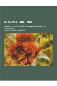 Gotama Buddha; A Biography (Based on the Canonical Books of the Therav Din)