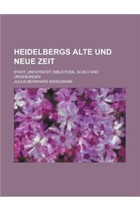 Heidelbergs Alte Und Neue Zeit; Stadt, Universitat, Bibliothek, Schlo Und Umgebungen