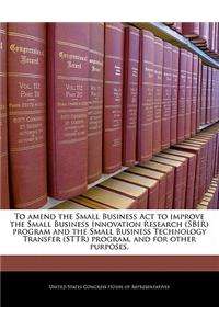 To Amend the Small Business ACT to Improve the Small Business Innovation Research (Sbir) Program and the Small Business Technology Transfer (Sttr) Program, and for Other Purposes.