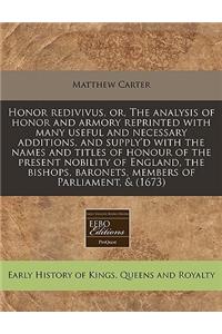 Honor Redivivus, Or, the Analysis of Honor and Armory Reprinted with Many Useful and Necessary Additions, and Supply'd with the Names and Titles of Honour of the Present Nobility of England, the Bishops, Baronets, Members of Parliament, & (1673)