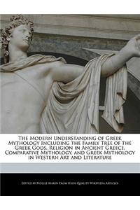 The Modern Understanding of Greek Mythology Including the Family Tree of the Greek Gods, Religion in Ancient Greece, Comparative Mythology, and Greek Mythology in Western Art and Literature