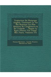 Traduction Du Plutarque Anglois, Contenant La Vie Des Hommes Les Plus Illustres de L'Angleterre & de L'Irlande, ... Depuis Le R Gne D'Henri VIII Jusqu' Nos Jours, Volumes 5-6