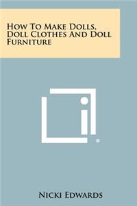 How To Make Dolls, Doll Clothes And Doll Furniture