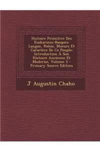 Histoire Primitive Des Euskariens-Basques: Langue, Poesie, Moeurs Et Caractere de Ce Peuple; Introduction a Son Histoire Ancienne Et Moderne, Volume 3: Langue, Poesie, Moeurs Et Caractere de Ce Peuple; Introduction a Son Histoire Ancienne Et Moderne, Volume 3