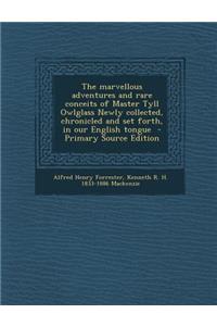 The Marvellous Adventures and Rare Conceits of Master Tyll Owlglass Newly Collected, Chronicled and Set Forth, in Our English Tongue