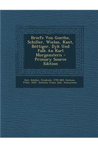 Briefe Von Goethe, Schiller, Wielan, Kant, Bottiger, Dyk Und Falk an Karl Morgenstern