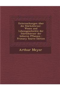 Untersuchungen Uber Die Starkekorner. Wesen Und Lebensgeschichte Der Starkekorner Der Hoheren Pflanzen