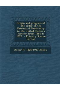 Origin and Progress of the Order of the Patrons of Husbandry in the United States; A History from 1866 to 1873
