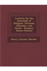 Lectures on the Essentials of Religion, Personal, Domestic, and Social