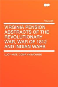 Virginia Pension Abstracts of the Revolutionary War, War of 1812 and Indian Wars Volume 29
