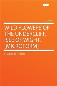 Wild Flowers of the Undercliff, Isle of Wight, [microform]