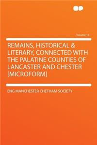 Remains, Historical & Literary, Connected with the Palatine Counties of Lancaster and Chester [microform] Volume 16