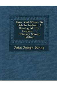 How and Where to Fish in Ireland: A Hand-Guide for Anglers... - Primary Source Edition