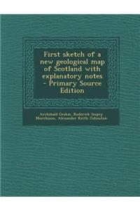 First Sketch of a New Geological Map of Scotland with Explanatory Notes - Primary Source Edition