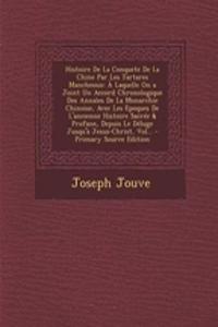 Histoire de La Conquete de La Chine Par Les Tartares Mancheoux: A Laquelle on a Joint Un Accord Chronologique Des Annales de La Monarchie Chinoise, Avec Les Epoques de L'Ancienne Histoire Sacree & Profane, Depuis Le Deluge Jusqu'a Jesus-Christ, Vol