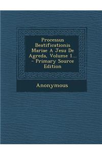 Processus Beatificationis Mariae a Jesu de Agreda, Volume 1...