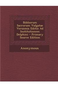 Bibliorum Sacrorum Vulgatae Versionis Editio Ad Institutionem Delphini