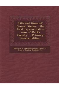 Life and Times of Conrad Weiser: The First Representative Man of Berks County