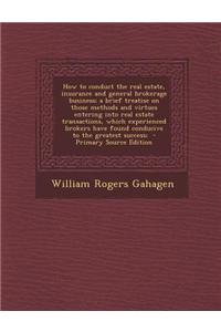 How to Conduct the Real Estate, Insurance and General Brokerage Business; A Brief Treatise on Those Methods and Virtues Entering Into Real Estate Tran