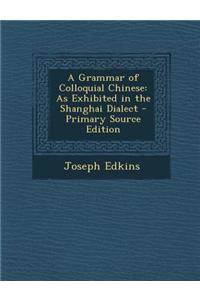 A Grammar of Colloquial Chinese: As Exhibited in the Shanghai Dialect