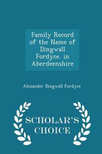 Family Record of the Name of Dingwall Fordyce. in Aberdeenshire - Scholar's Choice Edition